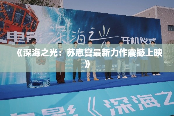 《深海之光:苏志燮最新力作震撼上映》