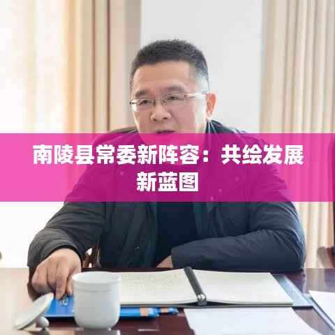 南陵县常委新阵容：共绘发展新蓝图