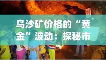 乌沙矿价格的“黄金”波动:探秘市场背后的奇幻旅程