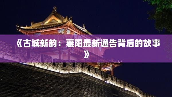 《古城新韵:襄阳最新通告背后的故事》