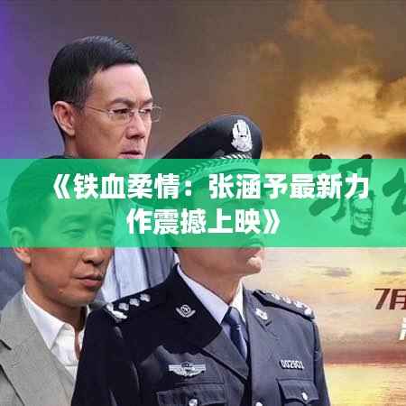《铁血柔情:张涵予最新力作震撼上映》