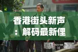 香港街头新声:解码最新俚语风暴