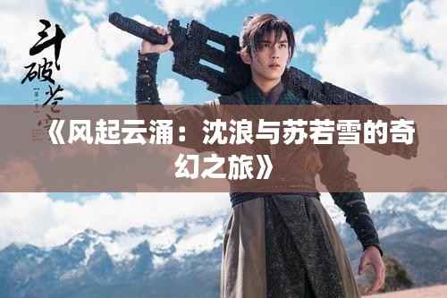 《风起云涌:沈浪与苏若雪的奇幻之旅》