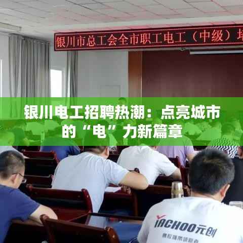 银川电工招聘热潮:点亮城市的“电”力新篇章