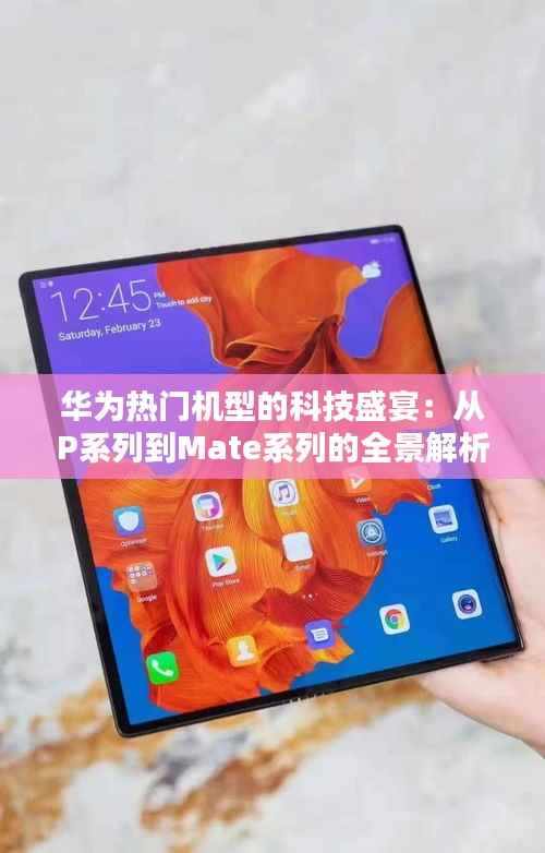 华为热门机型的科技盛宴:从P系列到Mate系列的全景解析