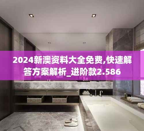 2024新澳资料大全免费,快速解答方案解析_进阶款2.586