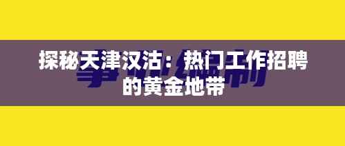 探秘天津汉沽:热门工作招聘的黄金地带