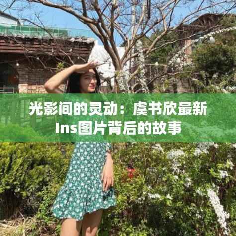 光影间的灵动:虞书欣最新Ins图片背后的故事