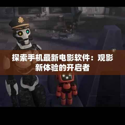 探索手机最新电影软件:观影新体验的开启者