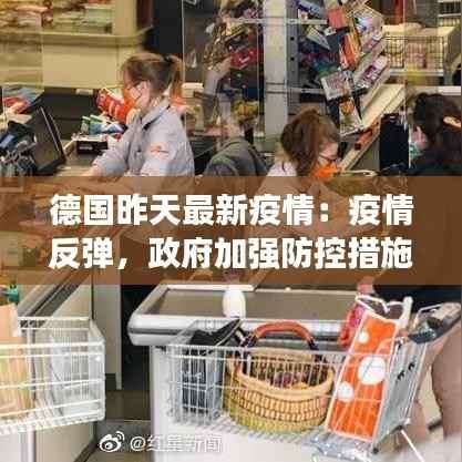 德国昨天最新疫情:疫情反弹,政府加强防控措施