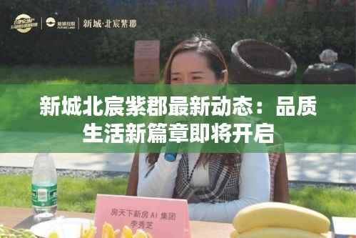 新城北宸紫郡最新动态:品质生活新篇章即将开启