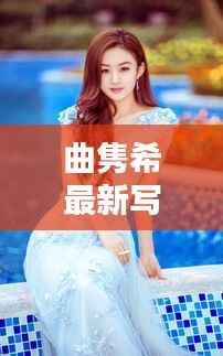 曲隽希最新写真集曝光:清新脱俗,美得令人心动