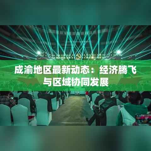 成渝地区最新动态:经济腾飞与区域协同发展