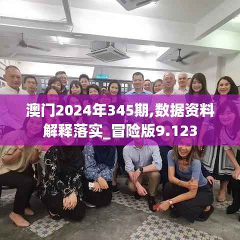 澳门2024年345期,数据资料解释落实_冒险版9.123