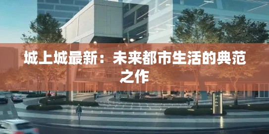 城上城最新:未来都市生活的典范之作
