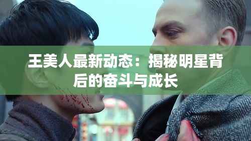 王美人最新动态:揭秘明星背后的奋斗与成长