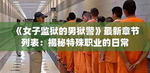 《女子监狱的男狱警》最新章节列表:揭秘特殊职业的日常