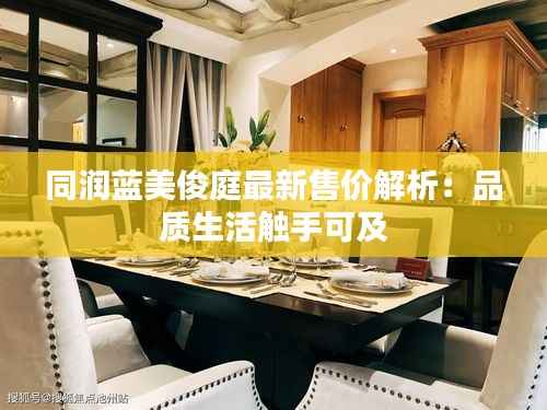 同润蓝美俊庭最新售价解析:品质生活触手可及