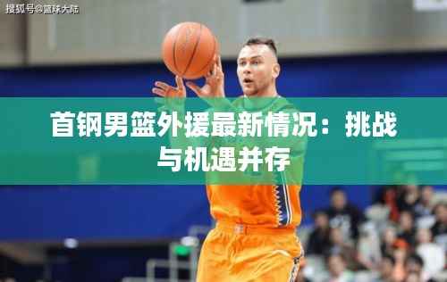 首钢男篮外援最新情况:挑战与机遇并存