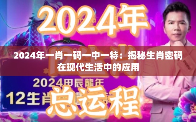 2024年一肖一码一中一特：揭秘生肖密码在现代生活中的应用