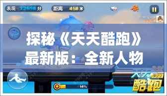 探秘《天天酷跑》最新版:全新人物角色大揭秘!
