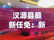 汉源县最新任免:新血液注入,推动县域发展新篇章