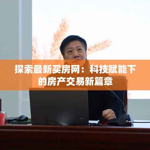 探索最新买房网:科技赋能下的房产交易新篇章