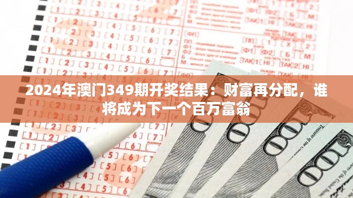 2024年澳门349期开奖结果:财富再分配,谁将成为下一个百万富翁
