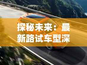 探秘未来:最新路试车型深度解析