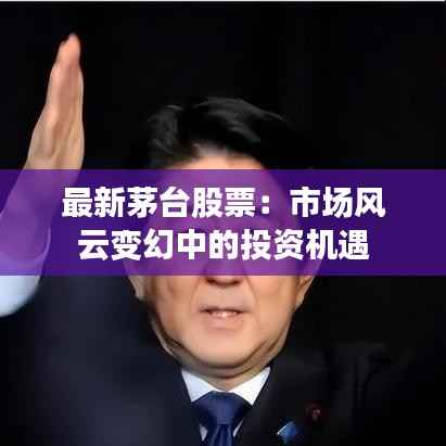 最新茅台股票:市场风云变幻中的投资机遇