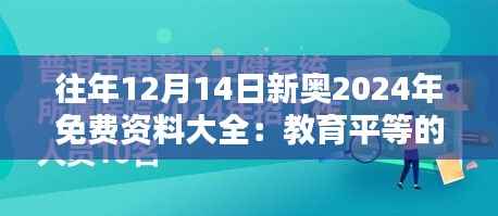 往年12月14日新奥2024年免费资料大全:教育平等的里程碑,免费资源的宝库