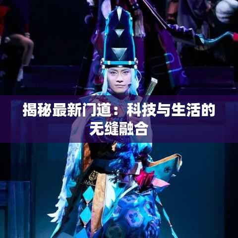 揭秘最新门道:科技与生活的无缝融合