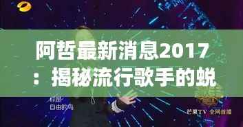 阿哲最新消息2017：揭秘流行歌手的蜕变之路