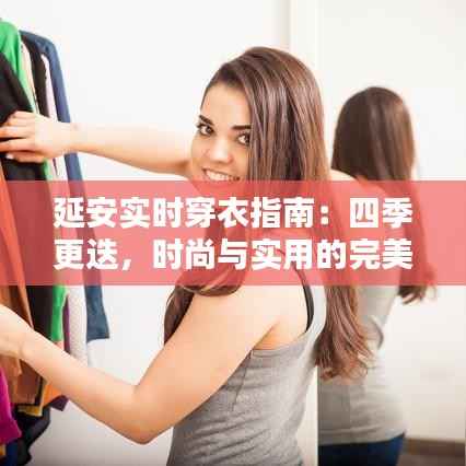延安实时穿衣指南:四季更迭,时尚与实用的完美融合