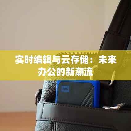 实时编辑与云存储:未来办公的新潮流