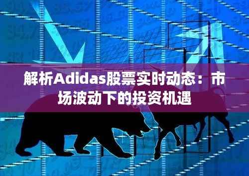 解析Adidas股票实时动态:市场波动下的投资机遇