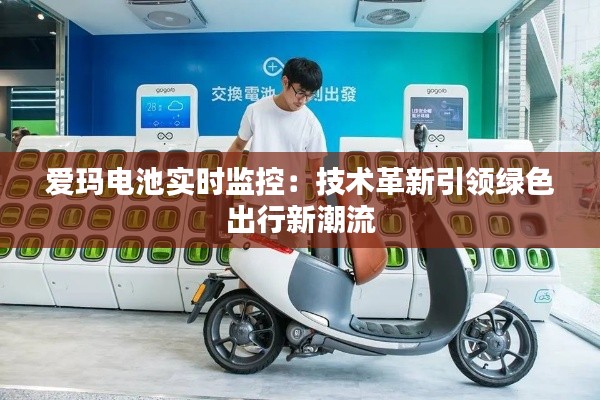 爱玛电池实时监控:技术革新引领绿色出行新潮流