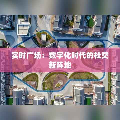 实时广场:数字化时代的社交新阵地