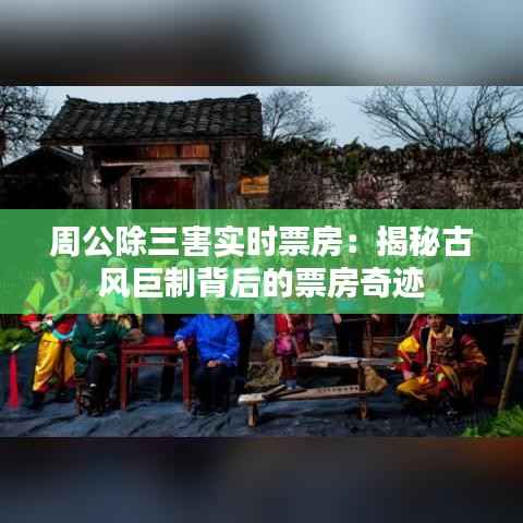 周公除三害实时票房：揭秘古风巨制背后的票房奇迹