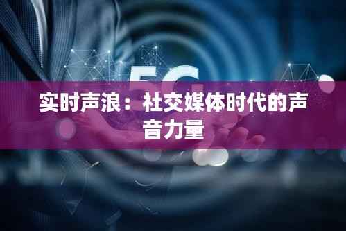 实时声浪:社交媒体时代的声音力量