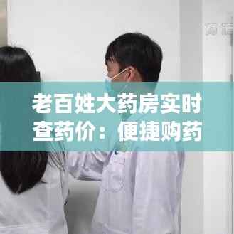 老百姓大药房实时查药价：便捷购药新体验