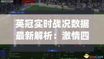 英冠实时战况数据最新解析:激情四溢的赛场瞬间