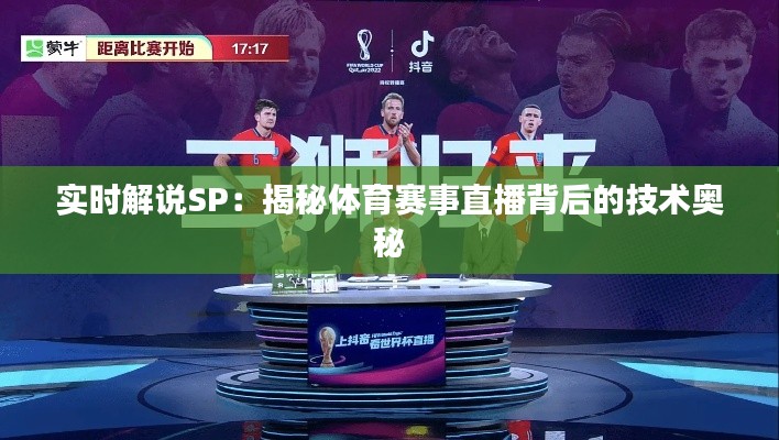 实时解说SP:揭秘体育赛事直播背后的技术奥秘