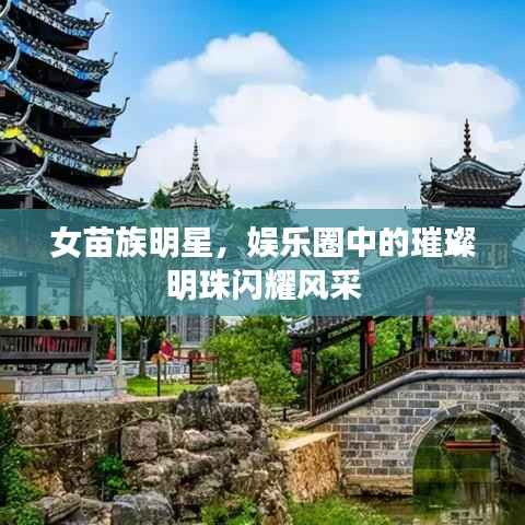 女苗族明星,娱乐圈中的璀璨明珠闪耀风采