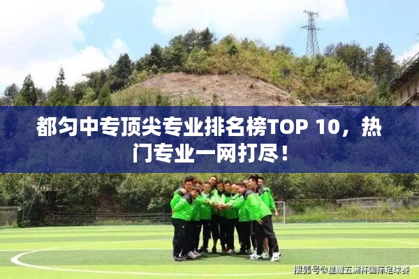 都匀中专顶尖专业排名榜TOP 10,热门专业一网打尽!