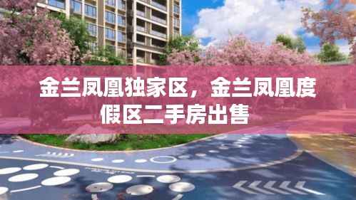金兰凤凰独家区,金兰凤凰度假区二手房出售