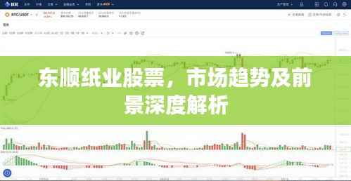 东顺纸业股票,市场趋势及前景深度解析