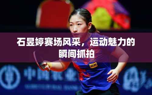 石昱婷赛场风采,运动魅力的瞬间抓拍