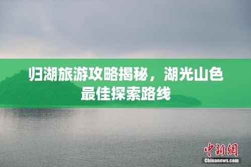 归湖旅游攻略揭秘,湖光山色最佳探索路线