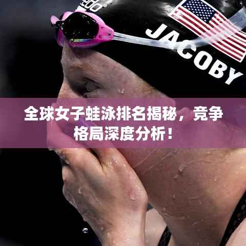 全球女子蛙泳排名揭秘,竞争格局深度分析!